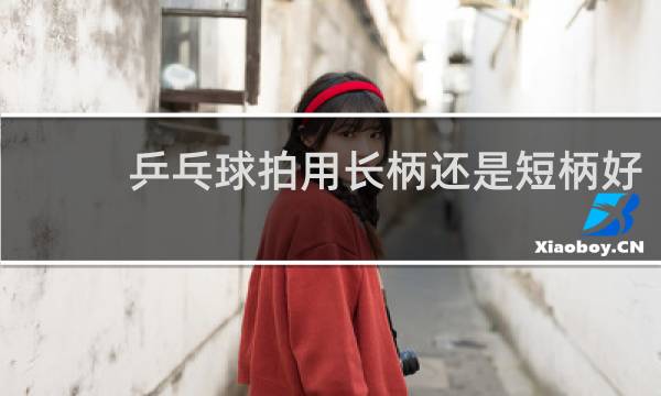 乒乓球拍用长柄还是短柄好