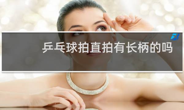 乒乓球拍直拍有长柄的吗