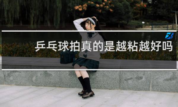 乒乓球拍真的是越粘越好吗