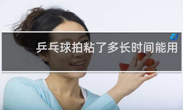 乒乓球拍粘了多长时间能用