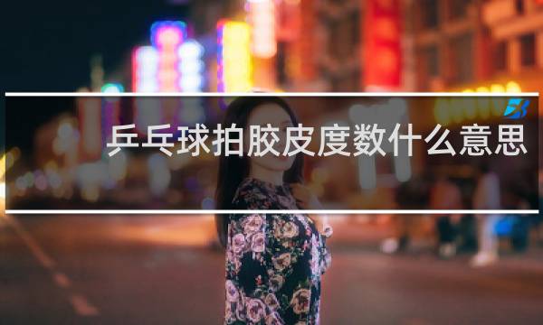 乒乓球拍胶皮度数什么意思