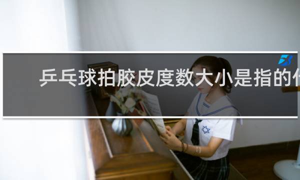 乒乓球拍胶皮度数大小是指的什么