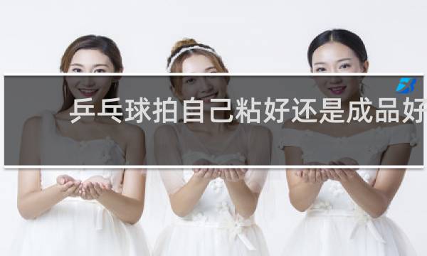 乒乓球拍自己粘好还是成品好