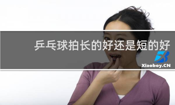 乒乓球拍长的好还是短的好