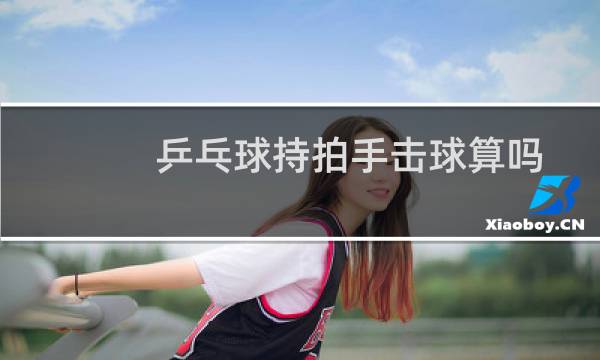 乒乓球持拍手击球算吗