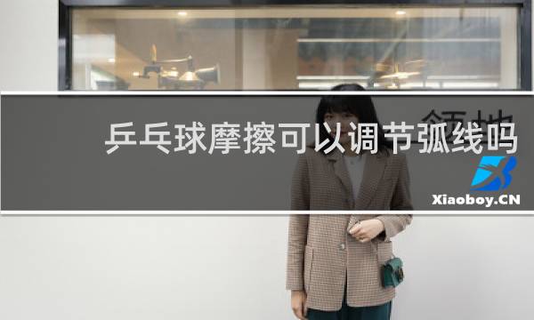 乒乓球摩擦可以调节弧线吗