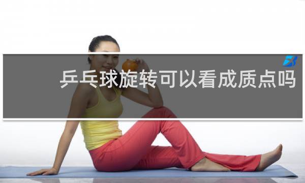 乒乓球旋转可以看成质点吗