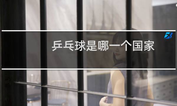 乒乓球是哪一个国家