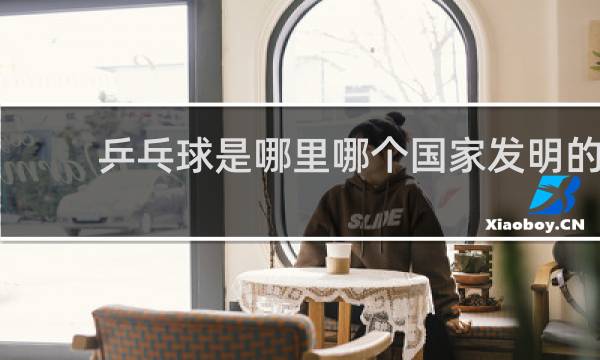 乒乓球是哪里哪个国家发明的