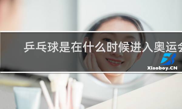 乒乓球是在什么时候进入奥运会比赛项目