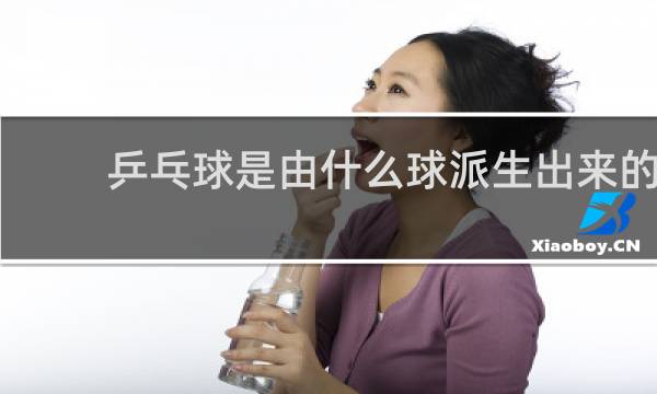 乒乓球是由什么球派生出来的