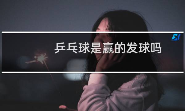 乒乓球是赢的发球吗