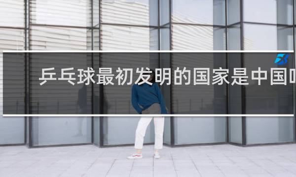 乒乓球最初发明的国家是中国吗