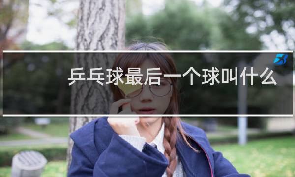乒乓球最后一个球叫什么