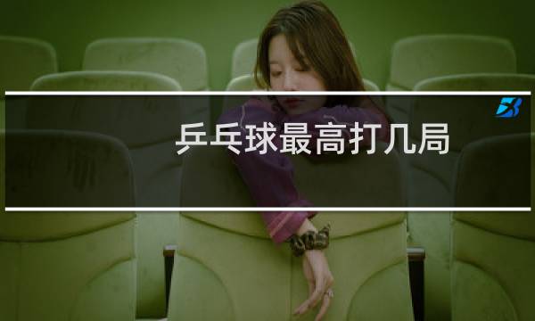 乒乓球最高打几局