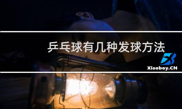 乒乓球有几种发球方法