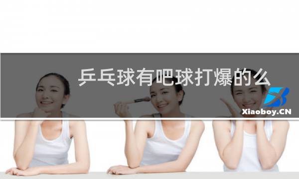 乒乓球有吧球打爆的么