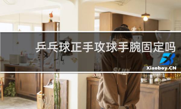 乒乓球正手攻球手腕固定吗