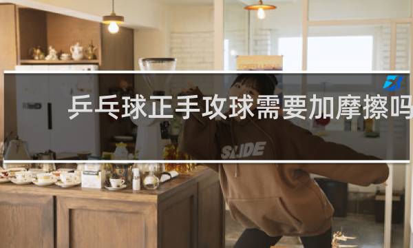 乒乓球正手攻球需要加摩擦吗