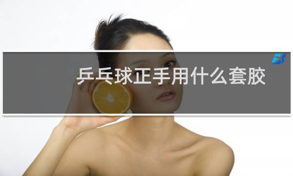 乒乓球正手用什么套胶