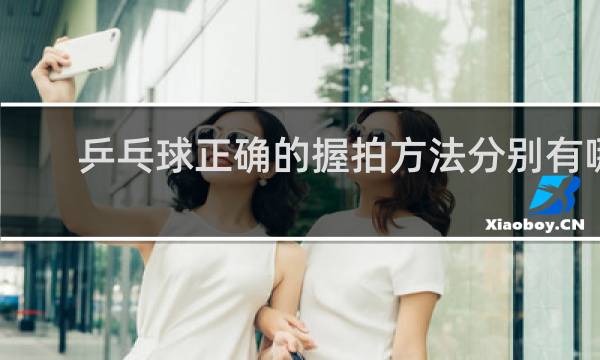 乒乓球正确的握拍方法分别有哪些