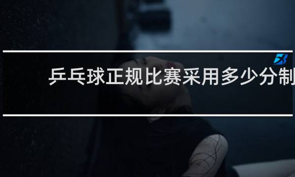 乒乓球正规比赛采用多少分制