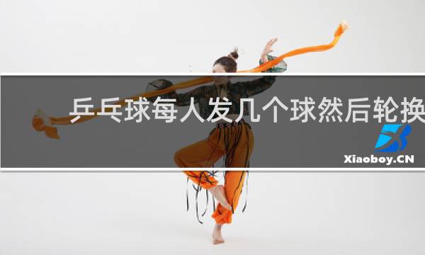 乒乓球每人发几个球然后轮换