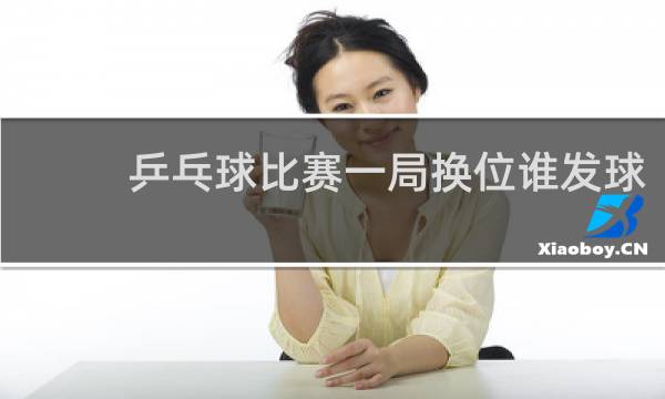 乒乓球比赛一局换位谁发球