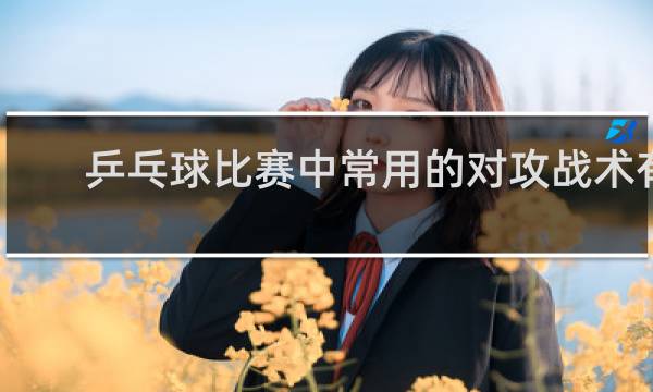 乒乓球比赛中常用的对攻战术有哪些