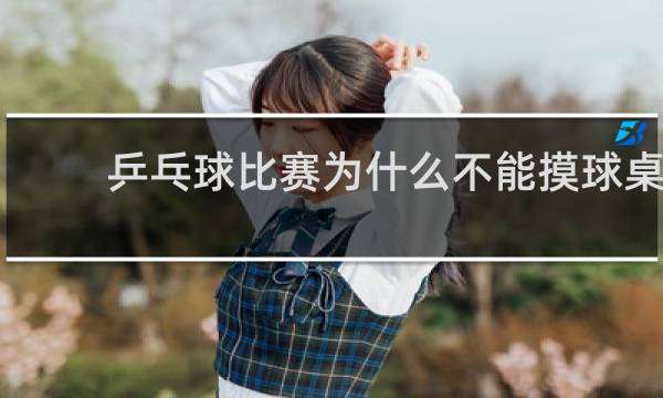 乒乓球比赛为什么不能摸球桌