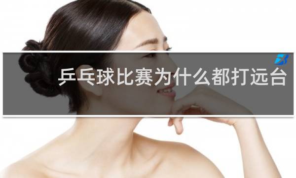 乒乓球比赛为什么都打远台