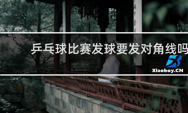 乒乓球比赛发球要发对角线吗