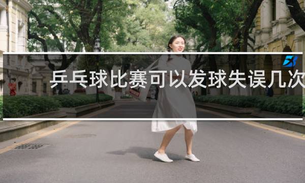 乒乓球比赛可以发球失误几次
