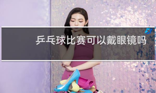 乒乓球比赛可以戴眼镜吗