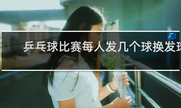乒乓球比赛每人发几个球换发球权