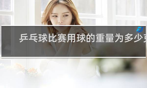 乒乓球比赛用球的重量为多少克