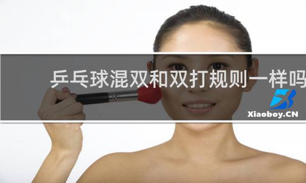 乒乓球混双和双打规则一样吗