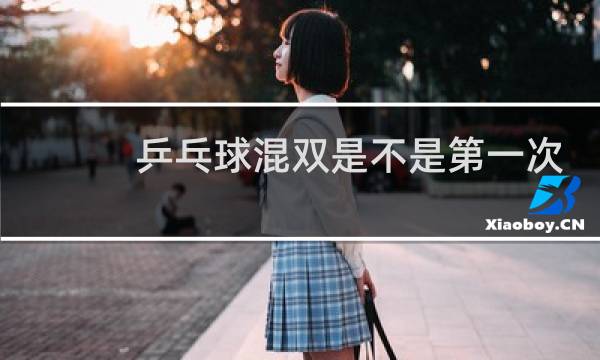 乒乓球混双是不是第一次