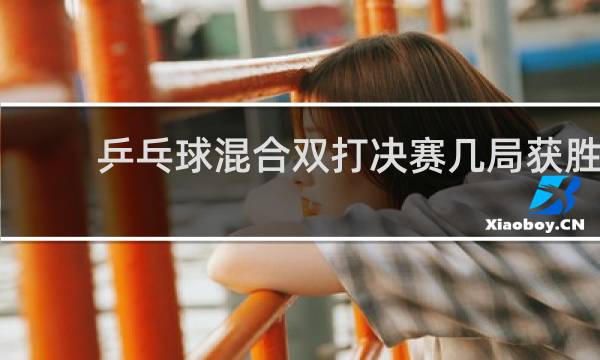 乒乓球混合双打决赛几局获胜