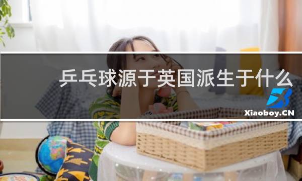 乒乓球源于英国派生于什么