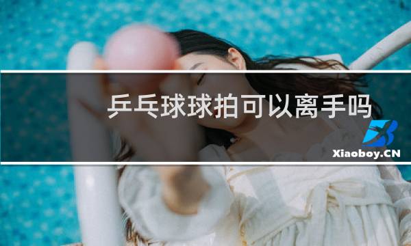 乒乓球球拍可以离手吗