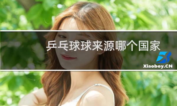 乒乓球球来源哪个国家