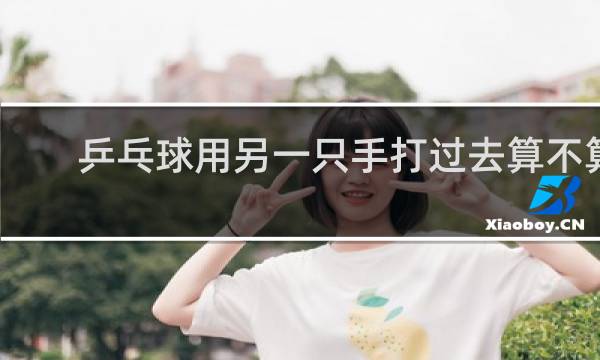 乒乓球用另一只手打过去算不算