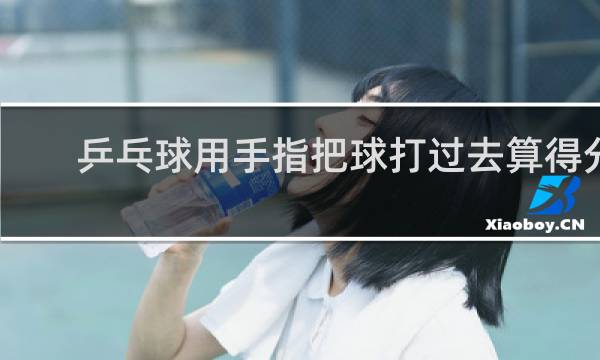 乒乓球用手指把球打过去算得分吗