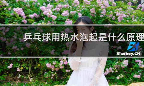 乒乓球用热水泡起是什么原理