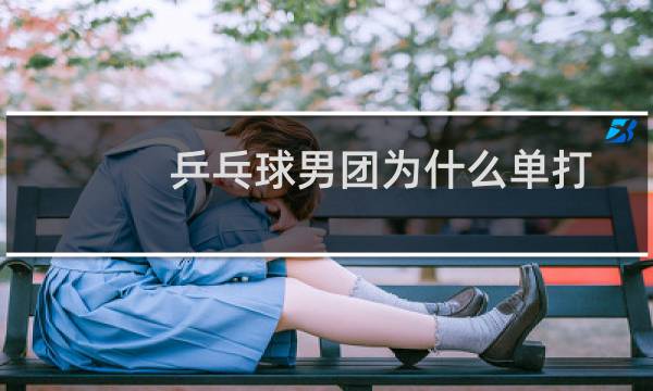 乒乓球男团为什么单打