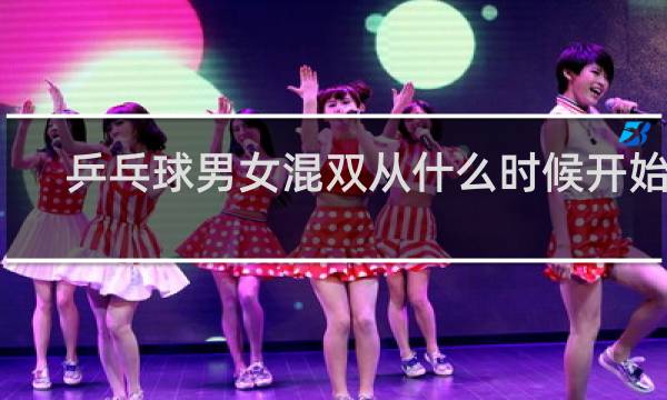 乒乓球男女混双从什么时候开始的