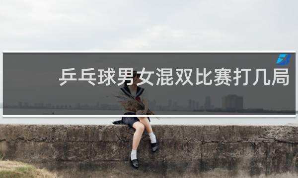乒乓球男女混双比赛打几局