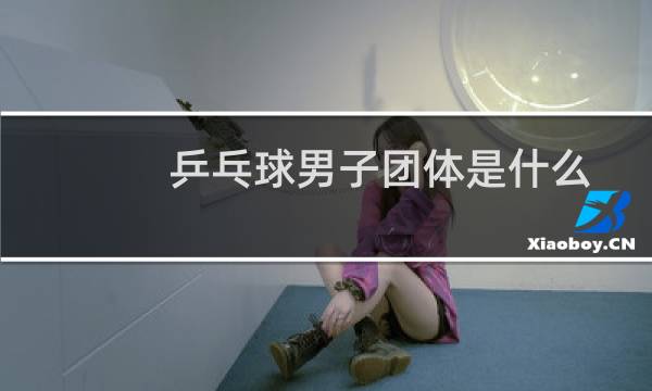乒乓球男子团体是什么
