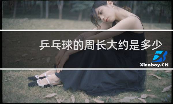 乒乓球的周长大约是多少